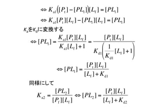 ? K a1 ([Pt ] ? [PL1 ])[Lf ] = [PL1 ]
             ? K a1[Pt ][Lf ] ? [PL1 ][Lf ] = [PL1 ]
        KaKdˉQ	
                    K a1[Pt ][Lf ]        [Pt ][Lf ]
         ? [PL1 ] =                =
                   K a1[Lf ] +1        ?? 1            ??
                                    K d1??      [Lf ] +1??
                                        ?? K d1         ??
                                [Pt ][Lf ]
                    ? [PL1 ] =
                               [Lf ] + K d1
        ͬˤ	
                   [PL2 ]                [Pt ][Lf ]
           K a2 =            ? [PL2 ] =
                 [Pf ][Lf ]            [Lf ] + K d2
 