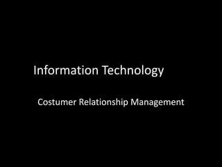 Information Technology
Costumer Relationship Management

 