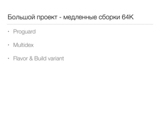 Большой проект - медленные сборки 64K
• Proguard
• Multidex
• Flavor & Build variant
 