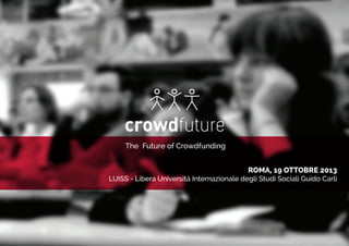 ROMA, 19 OTTOBRE 2013
LUISS - Libera Università Internazionale degli Studi Sociali Guido Carli
The Future of Crowdfunding
 