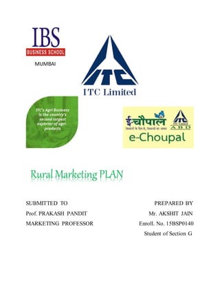 MUMBAI
Rural Marketing PLAN
SUBMITTED TO PREPARED BY
Prof. PRAKASH PANDIT Mr. AKSHIT JAIN
MARKETING PROFESSOR Enroll. No. 15BSP0140
Student of Section G
 
