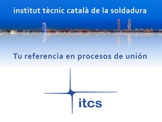 institut tècnic català de la soldadura
Tu referencia en procesos de unión
 