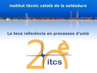 institut tècnic català de la soldadura
La teva referència en processos d’unió
 