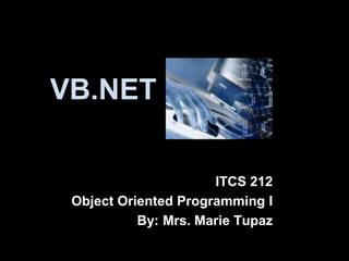 VB.NET

                      ITCS 212
 Object Oriented Programming I
           By: Mrs. Marie Tupaz
 
