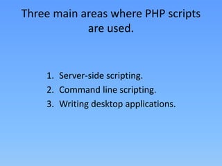 Three main areas where PHP scripts
are used.

1. Server-side scripting.
2. Command line scripting.
3. Writing desktop applications.

 
