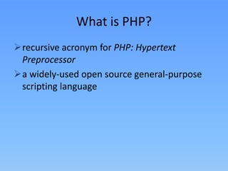 What is PHP?
recursive acronym for PHP: Hypertext
Preprocessor
a widely-used open source general-purpose
scripting language

 