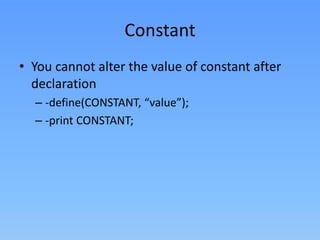Constant
• You cannot alter the value of constant after
declaration
– -define(CONSTANT, “value”);
– -print CONSTANT;

 