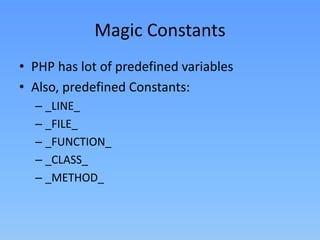 Magic Constants
• PHP has lot of predefined variables
• Also, predefined Constants:
– _LINE_
– _FILE_
– _FUNCTION_
– _CLASS_
– _METHOD_

 