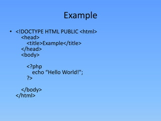 Example
• <!DOCTYPE HTML PUBLIC <html>
<head>
<title>Example</title>
</head>
<body>
<?php
echo “Hello World!";
?>

</body>
</html>

 