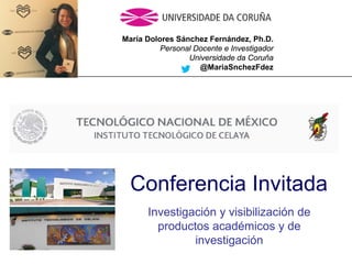 María Dolores Sánchez Fernández, Ph.D.
Personal Docente e Investigador
Universidade da Coruña
@MariaSnchezFdez
Conferencia Invitada
Investigación y visibilización de
productos académicos y de
investigación
 