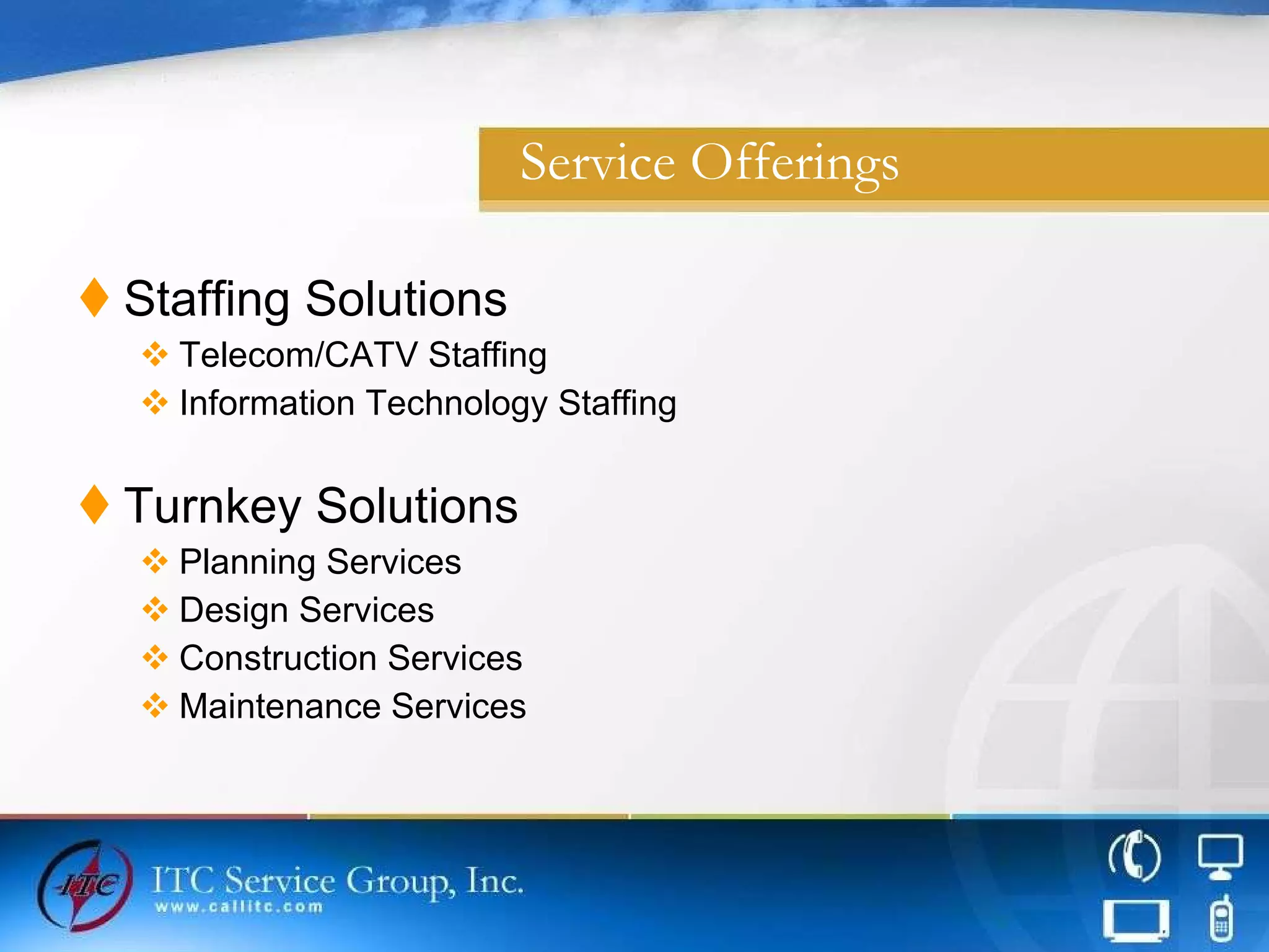 Service Offerings Staffing Solutions Telecom/CATV Staffing Information Technology Staffing Turnkey Solutions Planning Services Design Services Construction Services Maintenance Services 