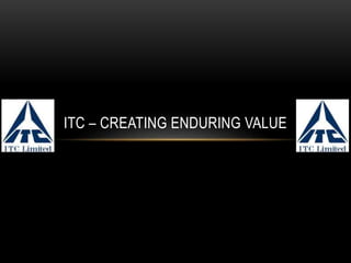 ITC – CREATING ENDURING VALUE
 