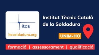 Institut Tècnic Català
de la Soldadura
UNIM-HO
itcsoldadura.org
formació | assessorament | qualificació
 