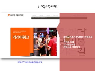 마법나무재단




                            •   ㈜네오위즈가 운영하는 비영리재
                                단
                            •   만원의 마법
                            •   소리배낭여행
                            •   게임으로 영화찍자




http://www.magictree.org
 