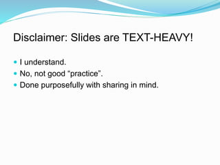Disclaimer: Slides are TEXT-HEAVY!
 I understand.
 No, not good “practice”.
 Done purposefully with sharing in mind.
 