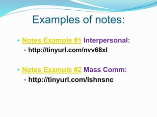 Examples of notes:
• Notes Example #1 Interpersonal:
• http://tinyurl.com/nvv68xl
• Notes Example #2 Mass Comm:
• http://tinyurl.com/lshnsnc
 