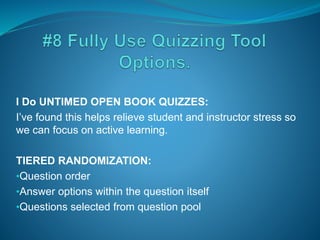 I Do UNTIMED OPEN BOOK QUIZZES:
I’ve found this helps relieve student and instructor stress so
we can focus on active learning.
TIERED RANDOMIZATION:
•Question order
•Answer options within the question itself
•Questions selected from question pool
 