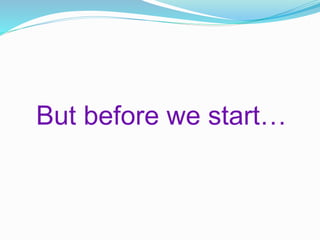 But before we start…
 