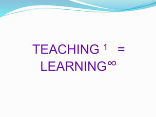 TEACHING 1 =
LEARNING∞
 