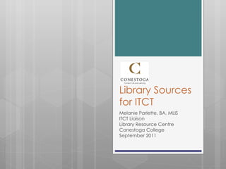 Library Sources for ITCT Melanie Parlette, BA, MLIS ITCT Liaison Library Resource Centre Conestoga College September 2011 