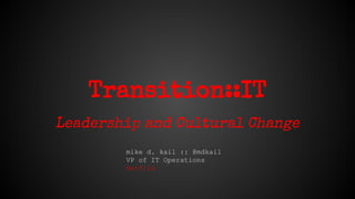Transition::IT
Leadership and Cultural Change
mike d. kail :: @mdkail
VP of IT Operations
Netflix
 