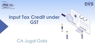 Input Tax Credit under
GST
CA Jugal Gala
 