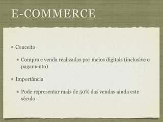 E-COMMERCE

Conceito

  Compra e venda realizadas por meios digitais (inclusive o
  pagamento)

Importância

  Pode representar mais de 50% das vendas ainda este
  século
 