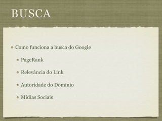 BUSCA

Como funciona a busca do Google

  PageRank

  Relevância do Link

  Autoridade do Domínio

  Mídias Sociais
 