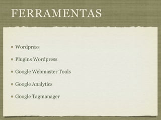 FERRAMENTAS

Wordpress

Plugins Wordpress

Google Webmaster Tools

Google Analytics

Google Tagmanager
 