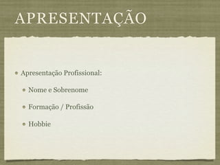 APRESENTAÇÃO


Apresentação Profissional:

  Nome e Sobrenome

  Formação / Profissão

  Hobbie
 
