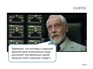 Замечено, что системы с хорошей
архитектурой значительно чаще
достигают поставленных целей,
меньше стоят и дольше «живут»
10/110

 