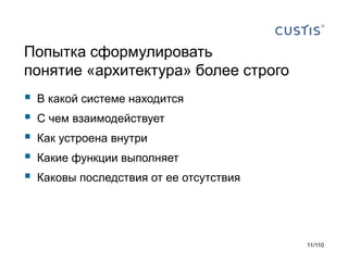 Попытка сформулировать
понятие «архитектура» более строго







В какой системе находится
С чем взаимодействует
Как устроена внутри
Какие функции выполняет
Каковы последствия от ее отсутствия

11/110

 