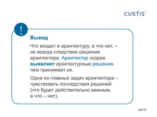 !

Вывод
Что входит в архитектуру, а что нет, –
не всегда следствие решения
архитектора. Архитектор скорее
выявляет архитектурные решения,
чем принимает их.
Одна из главных задач архитектора –
чувствовать последствия решений
(что будет действительно важным,
а что – нет).
28/110

 