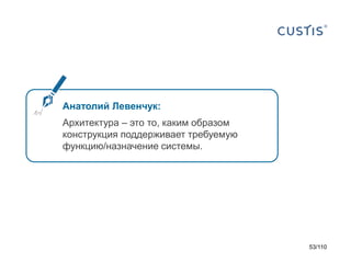 Анатолий Левенчук:
Архитектура – это то, каким образом
конструкция поддерживает требуемую
функцию/назначение системы.

53/110

 