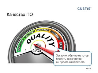 Качество ПО

Заказчик обычно не готов
платить за качество;
он просто ожидает его
64/110

 