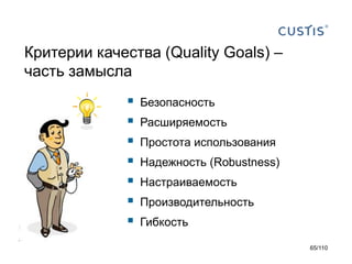 Критерии качества (Quality Goals) –
часть замысла









Безопасность
Расширяемость
Простота использования

Надежность (Robustness)
Настраиваемость
Производительность
Гибкость
65/110

 