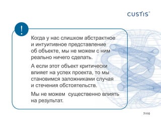 !

Когда у нас слишком абстрактное
и интуитивное представление
об объекте, мы не можем с ним
реально ничего сделать.
А если этот объект критически
влияет на успех проекта, то мы
становимся заложниками случая
и стечения обстоятельств.

Мы не можем существенно влиять
на результат.
7/110

 