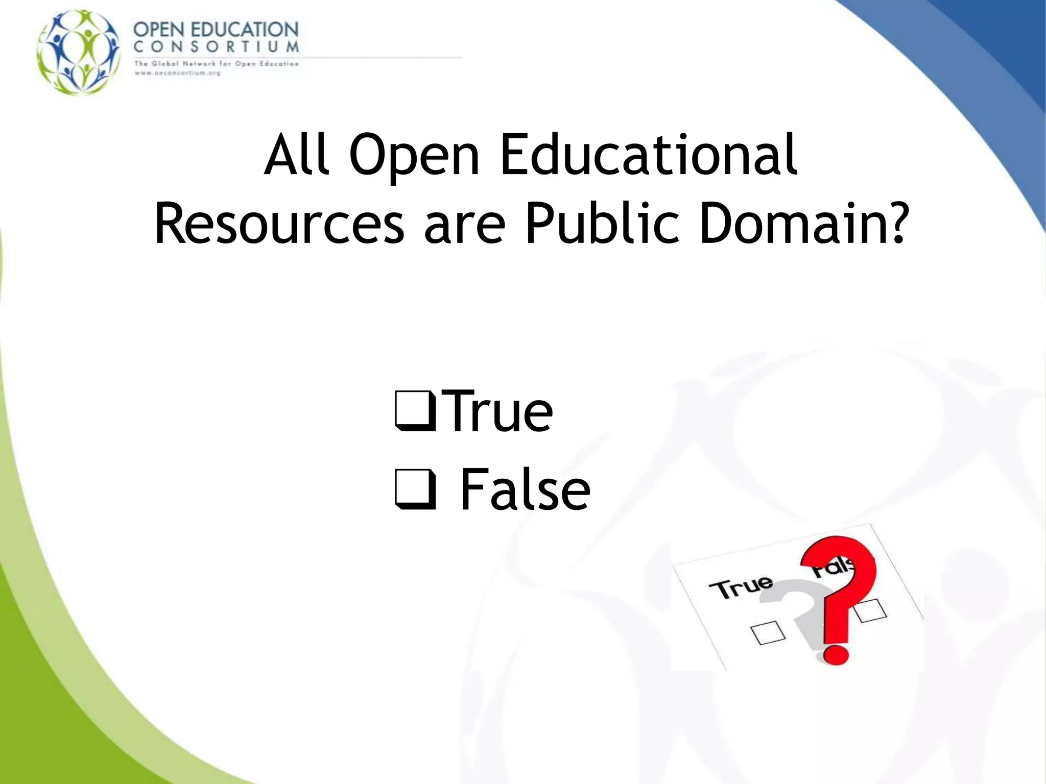 All Open Educational
Resources are Public Domain?
❑True
❑ False
 