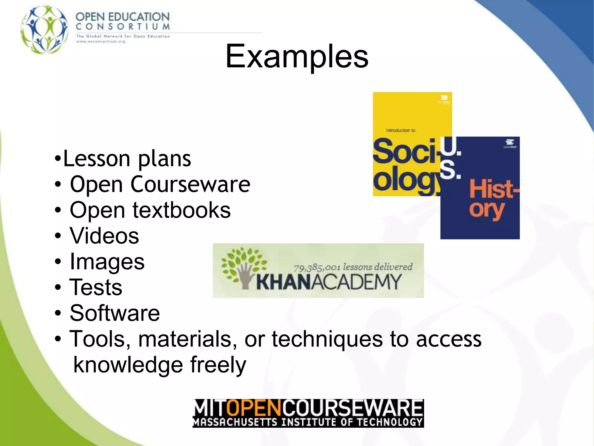 Examples
•Lesson plans
• Open Courseware
• Open textbooks
• Videos
• Images
• Tests
• Software
• Tools, materials, or techniques to access
knowledge freely
 