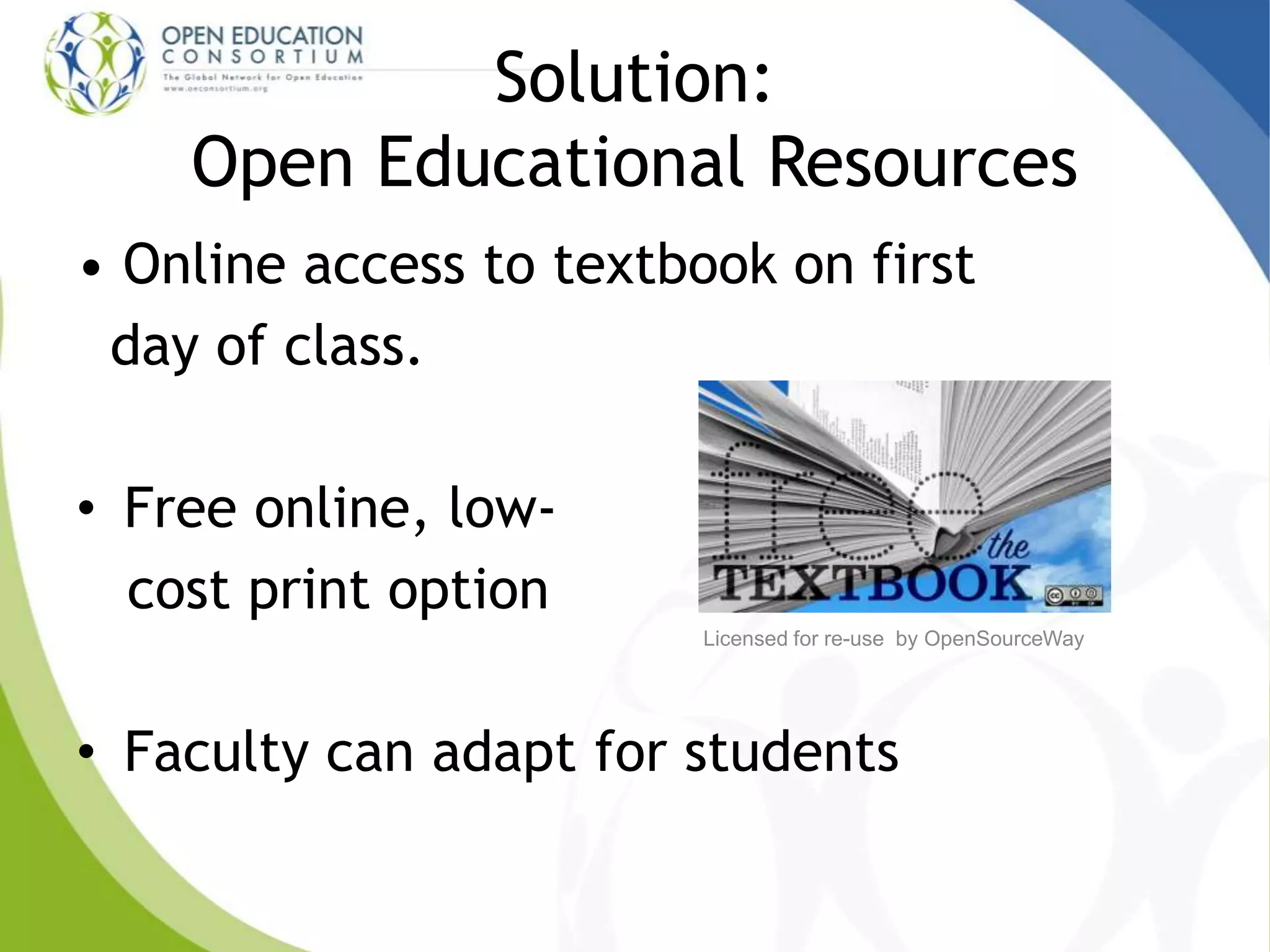 Solution:
Open Educational Resources
• Online access to textbook on first
day of class.
• Free online, low-
cost print option
• Faculty can adapt for students
Licensed for re-use by OpenSourceWay
 
