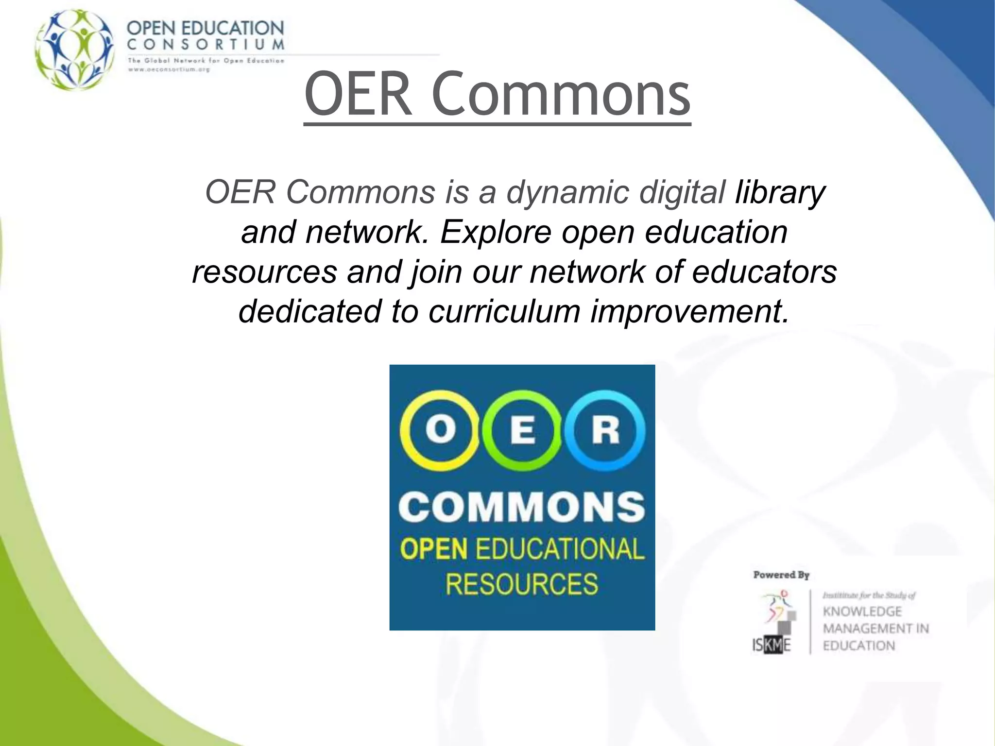 OER Commons
OER Commons is a dynamic digital library
and network. Explore open education
resources and join our network of educators
dedicated to curriculum improvement.
 