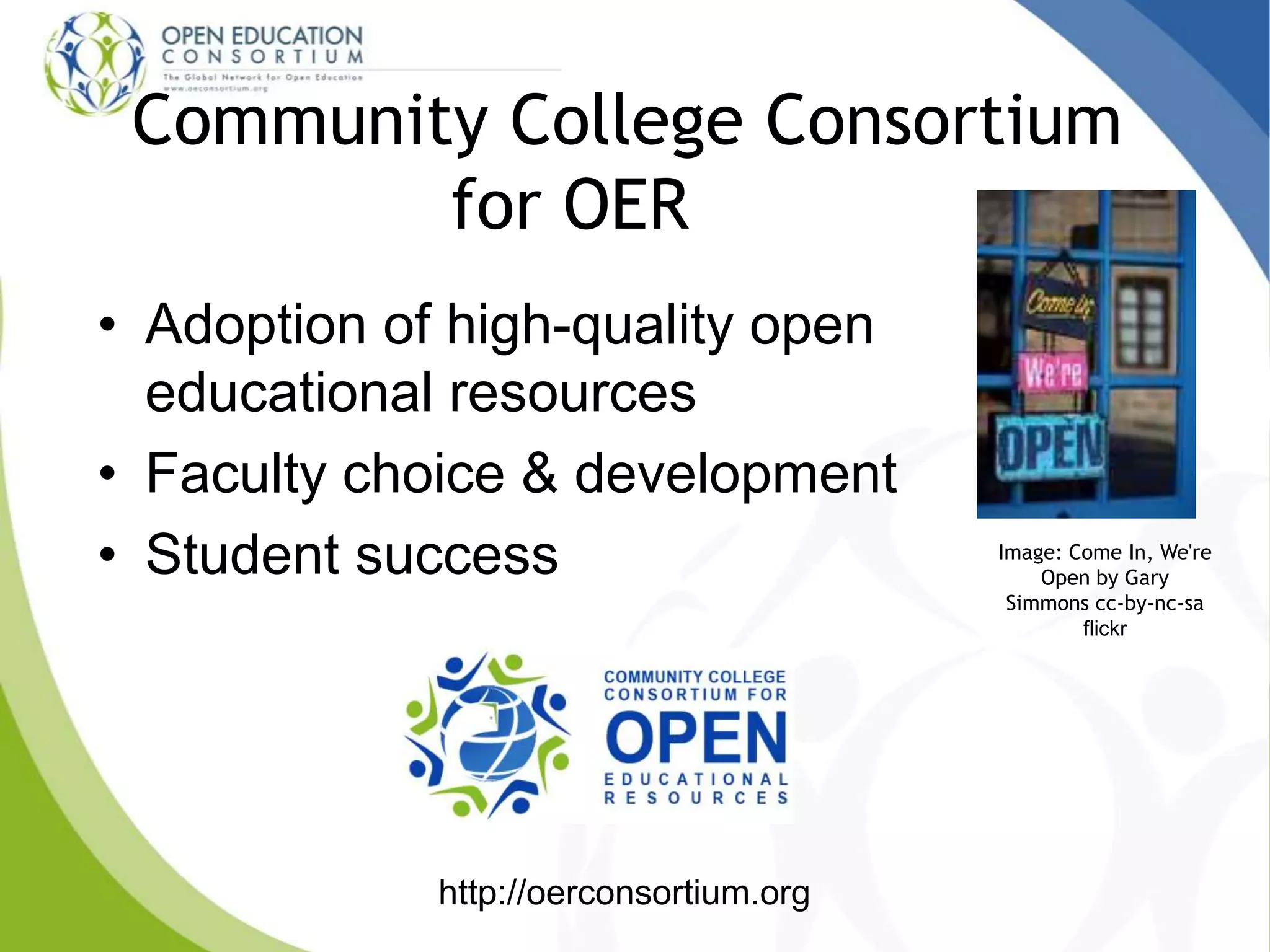 • Adoption of high-quality open
educational resources
• Faculty choice & development
• Student success
Community College Consortium
for OER
http://oerconsortium.org
Image: Come In, We're
Open by Gary
Simmons cc-by-nc-sa
flickr
 