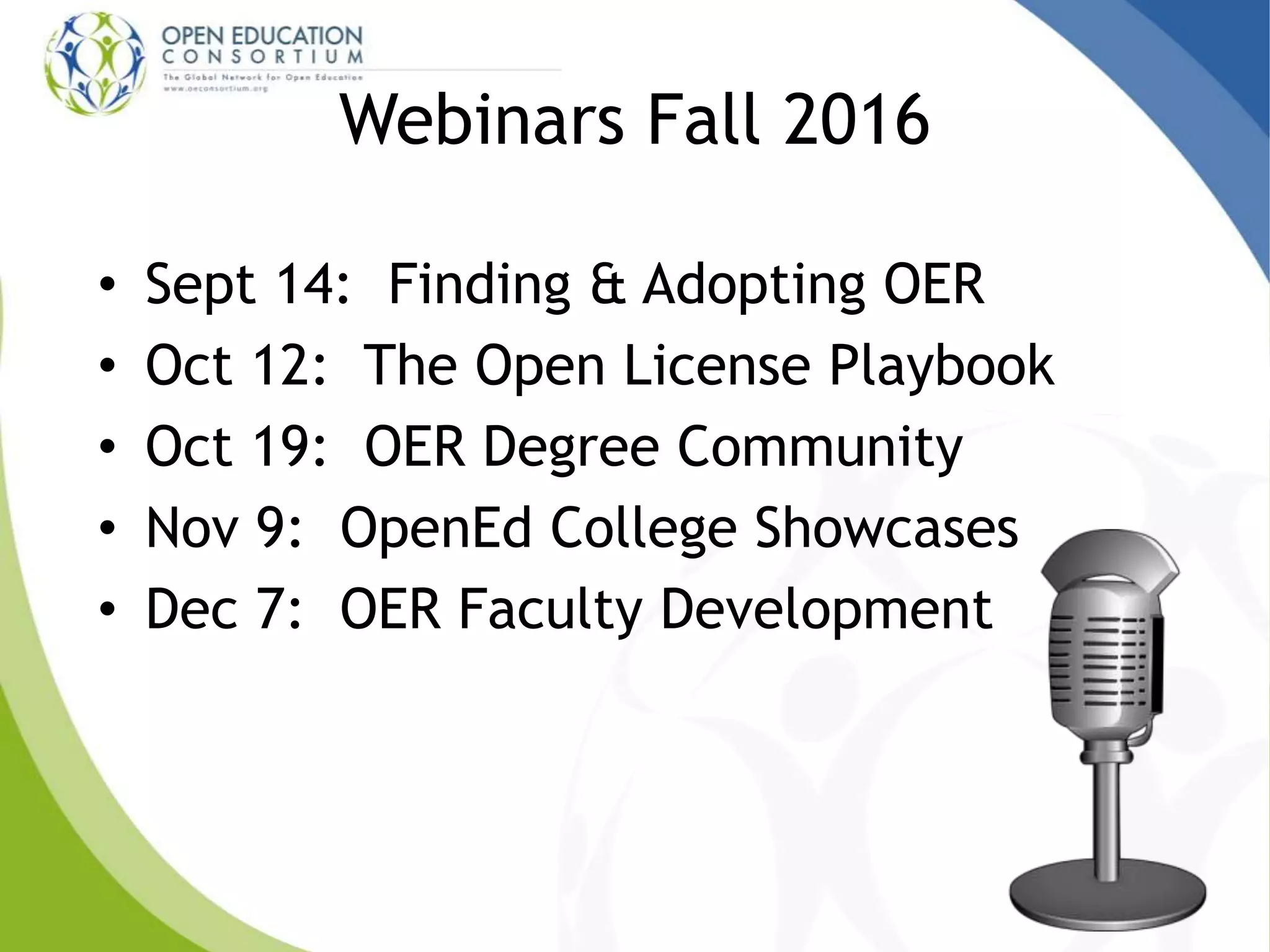 Webinars Fall 2016
• Sept 14: Finding & Adopting OER
• Oct 12: The Open License Playbook
• Oct 19: OER Degree Community
• Nov 9: OpenEd College Showcases
• Dec 7: OER Faculty Development
 
