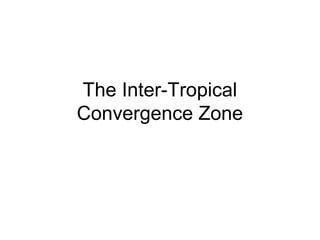 The Inter-Tropical
Convergence Zone
 