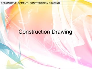 DESIGN DEVELOPMENT : CONSTRUCTION DRAWING 
Construction Drawing 
 