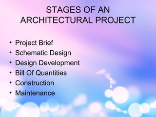 STAGES OF AN 
ARCHITECTURAL PROJECT 
• Project Brief 
• Schematic Design 
• Design Development 
• Bill Of Quantities 
• Construction 
• Maintenance 
 