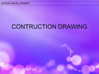 DESIGN DEVELOPMENT 
CONTRUCTION DRAWING 
 