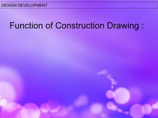 DESIGN DEVELOPMENT 
Function of Construction Drawing : 
 