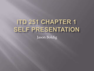 ITp 251 Chapter 1Self Presentation Jason Boldig 