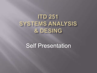 ITD 251Systems Analysis & Desing Self Presentation 